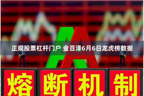 正规股票杠杆门户 金百泽6月6日龙虎榜数据