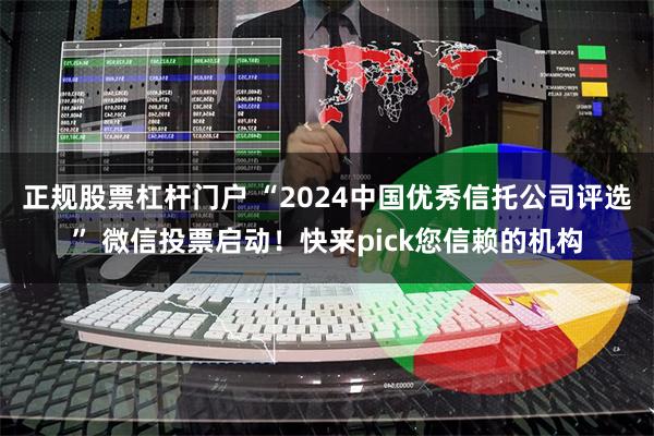 正规股票杠杆门户 “2024中国优秀信托公司评选” 微信投票启动！快来pick您信赖的机构