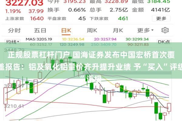 正规股票杠杆门户 国海证券发布中国宏桥首次覆盖报告：铝及氧化铝量价齐升提升业绩 予“买入”评级