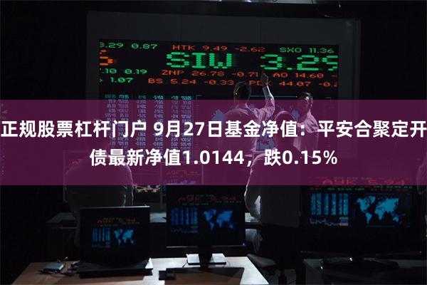 正规股票杠杆门户 9月27日基金净值：平安合聚定开债最新净值1.0144，跌0.15%