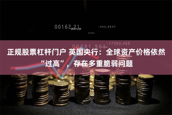 正规股票杠杆门户 英国央行：全球资产价格依然“过高”，存在多重脆弱问题