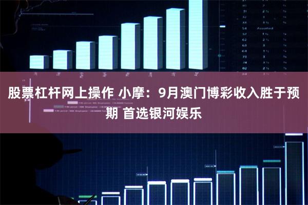 股票杠杆网上操作 小摩：9月澳门博彩收入胜于预期 首选银河娱乐