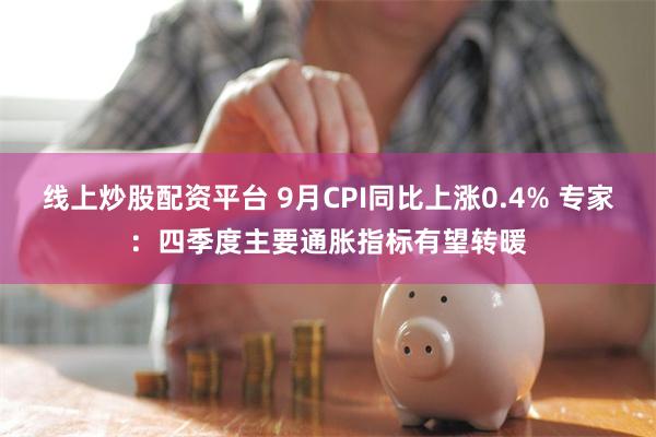 线上炒股配资平台 9月CPI同比上涨0.4% 专家：四季度主要通胀指标有望转暖