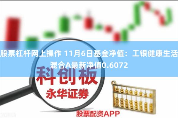 股票杠杆网上操作 11月6日基金净值：工银健康生活混合A最新净值0.6072