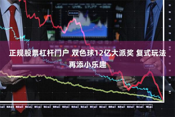 正规股票杠杆门户 双色球12亿大派奖 复式玩法再添小乐趣