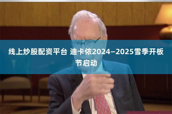 线上炒股配资平台 迪卡侬2024—2025雪季开板节启动