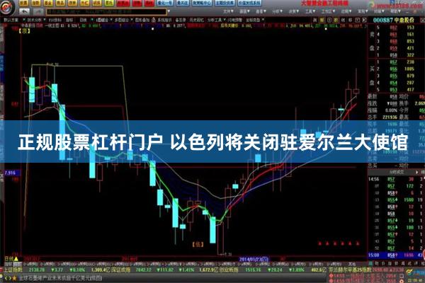 正规股票杠杆门户 以色列将关闭驻爱尔兰大使馆