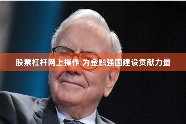 股票杠杆网上操作 为金融强国建设贡献力量