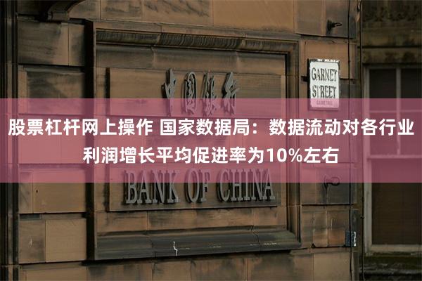 股票杠杆网上操作 国家数据局：数据流动对各行业利润增长平均促进率为10%左右