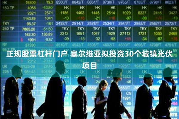 正规股票杠杆门户 塞尔维亚拟投资30个城镇光伏项目