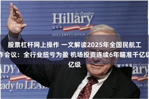 股票杠杆网上操作 一文解读2025年全国民航工作会议：全行业扭亏为盈 机场投资连续6年瞄准千亿级