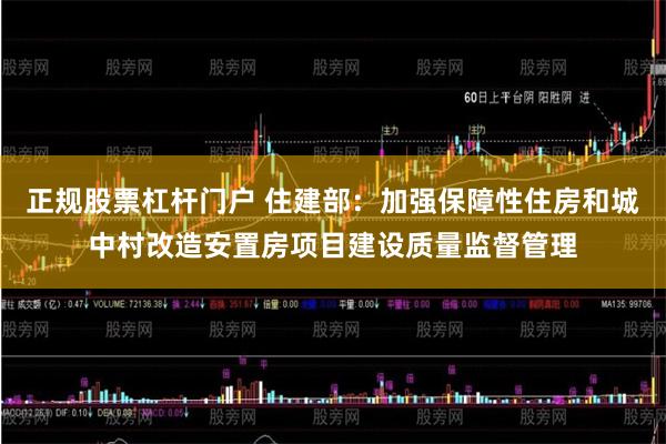 正规股票杠杆门户 住建部：加强保障性住房和城中村改造安置房项目建设质量监督管理