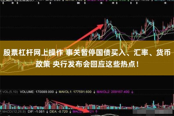 股票杠杆网上操作 事关暂停国债买入、汇率、货币政策 央行发布会回应这些热点！