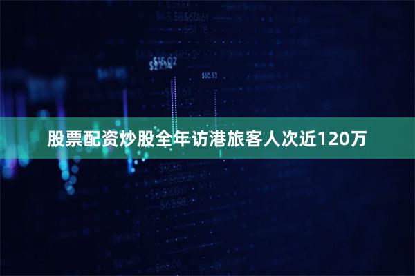 股票配资炒股全年访港旅客人次近120万