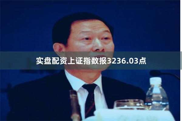 实盘配资上证指数报3236.03点