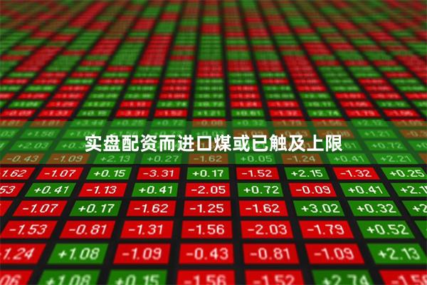 实盘配资而进口煤或已触及上限