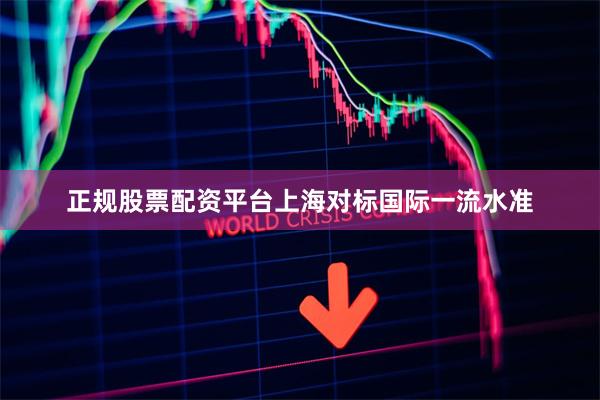 正规股票配资平台上海对标国际一流水准