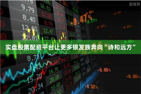 实盘股票配资平台让更多银发族奔向“诗和远方”