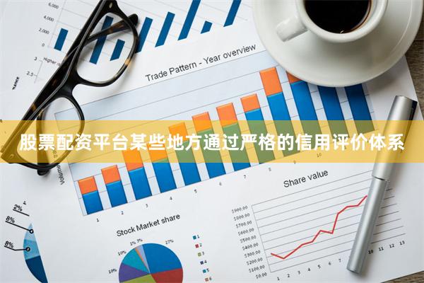 股票配资平台某些地方通过严格的信用评价体系