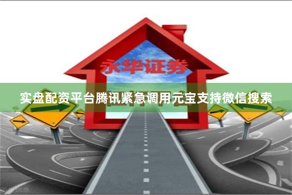 实盘配资平台腾讯紧急调用元宝支持微信搜索