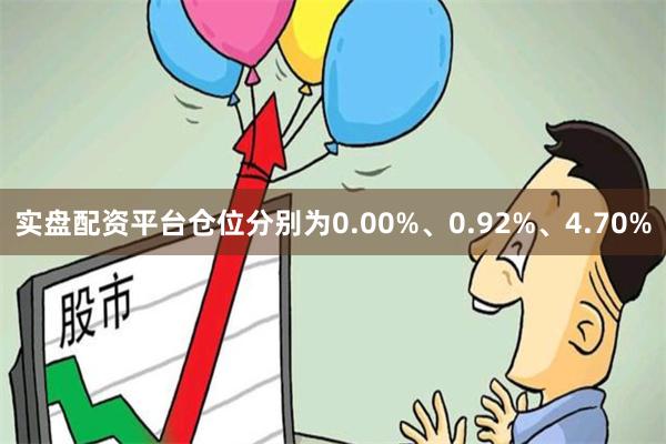 实盘配资平台仓位分别为0.00%、0.92%、4.70%