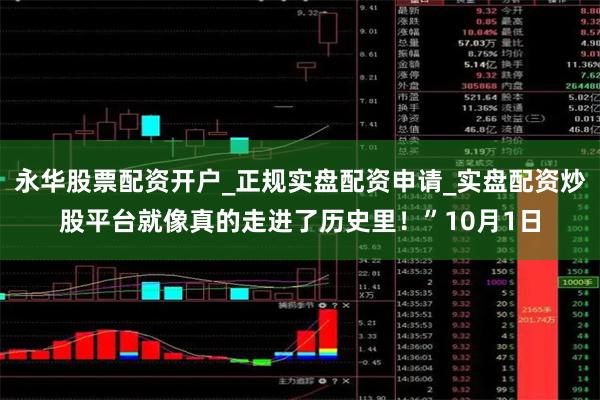 永华股票配资开户_正规实盘配资申请_实盘配资炒股平台就像真的走进了历史里！”10月1日