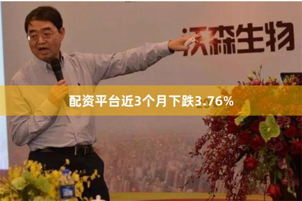 配资平台近3个月下跌3.76%