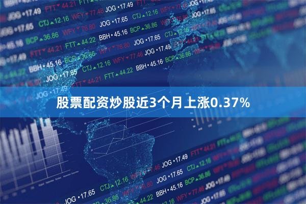股票配资炒股近3个月上涨0.37%