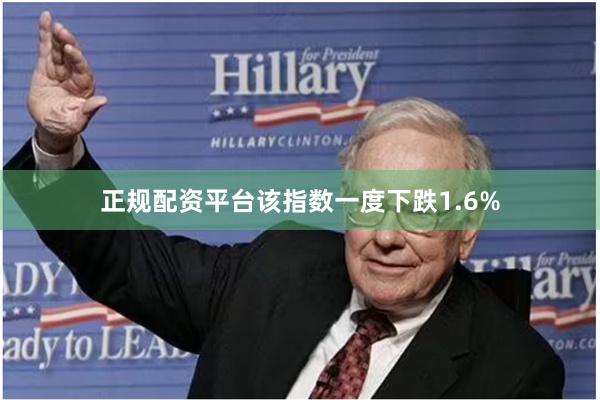 正规配资平台该指数一度下跌1.6%
