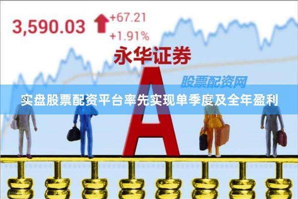 实盘股票配资平台率先实现单季度及全年盈利