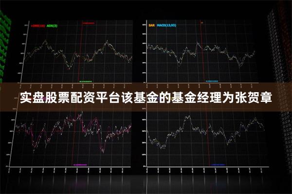 实盘股票配资平台该基金的基金经理为张贺章