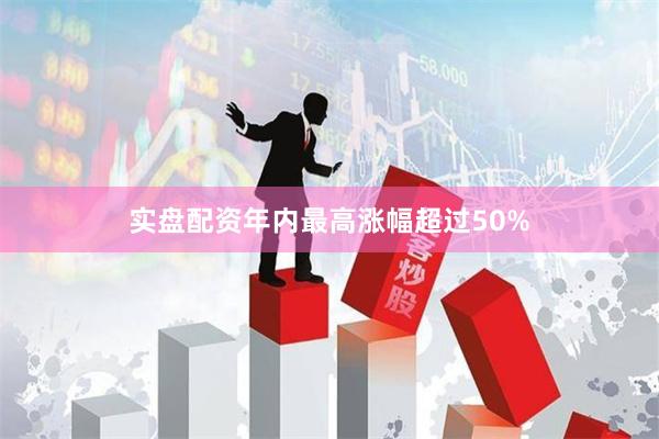 实盘配资年内最高涨幅超过50%