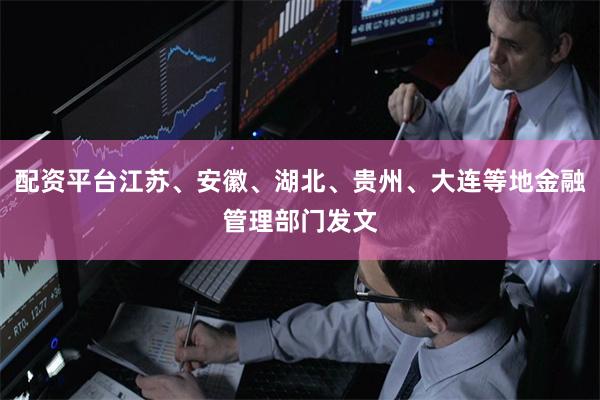 配资平台江苏、安徽、湖北、贵州、大连等地金融管理部门发文