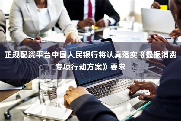正规配资平台中国人民银行将认真落实《提振消费专项行动方案》要求