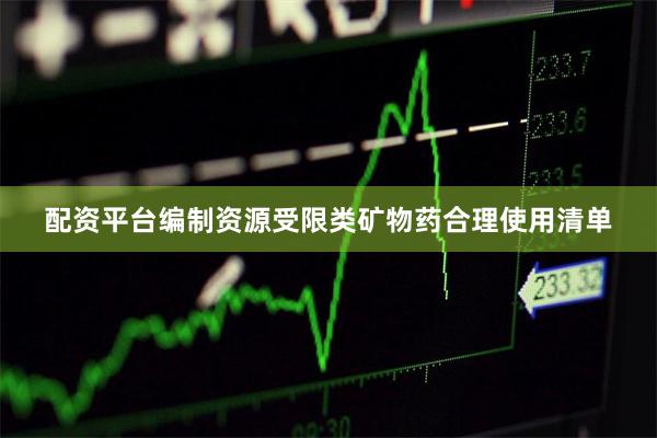 配资平台编制资源受限类矿物药合理使用清单