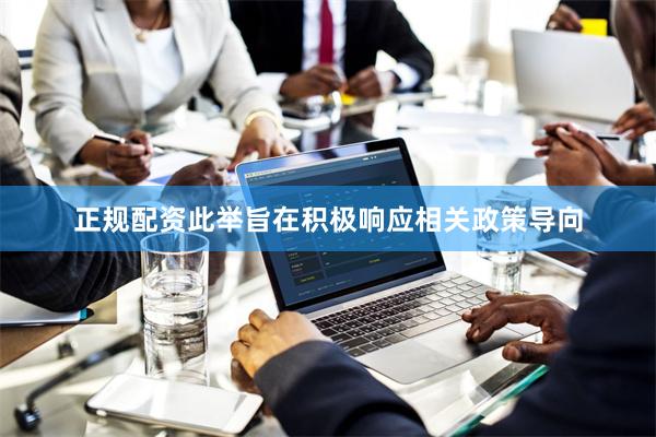 正规配资此举旨在积极响应相关政策导向
