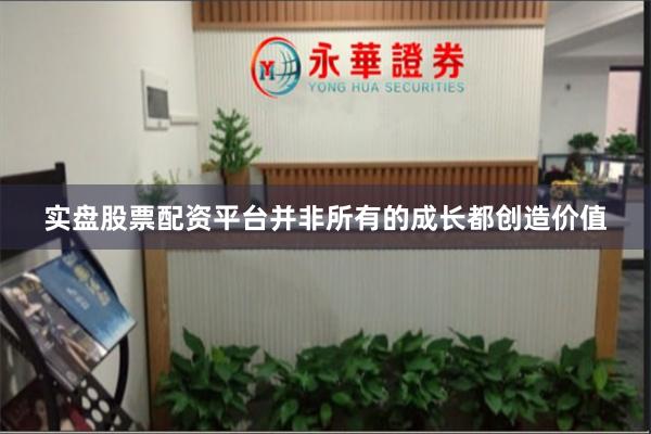 实盘股票配资平台并非所有的成长都创造价值