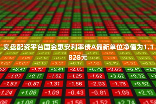 实盘配资平台国金惠安利率债A最新单位净值为1.1828元