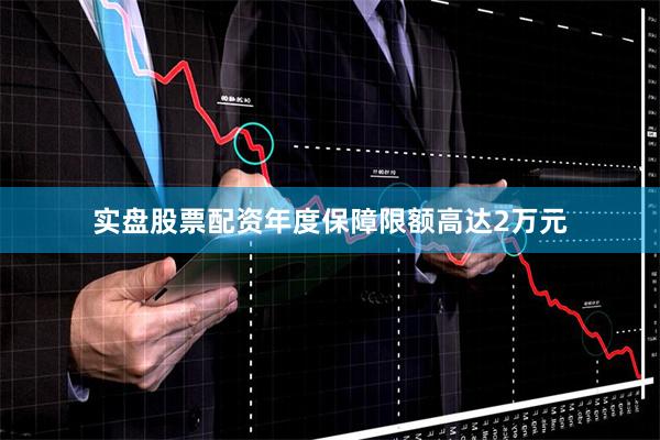 实盘股票配资年度保障限额高达2万元