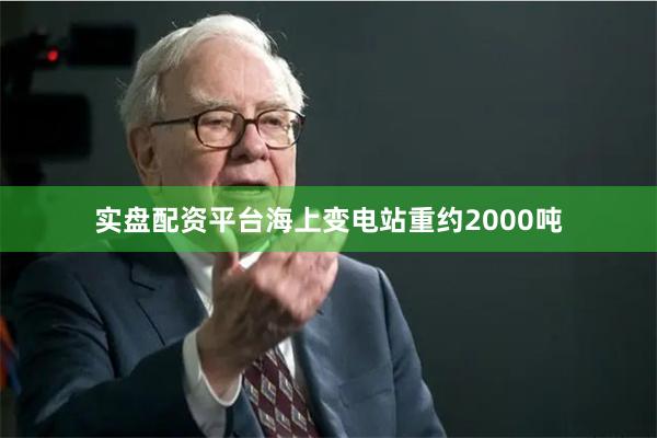 实盘配资平台海上变电站重约2000吨