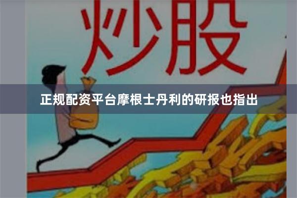 正规配资平台摩根士丹利的研报也指出