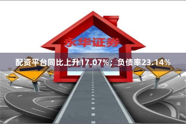 配资平台同比上升17.07%;负债率23.14%