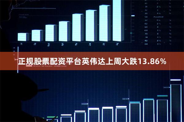 正规股票配资平台英伟达上周大跌13.86%