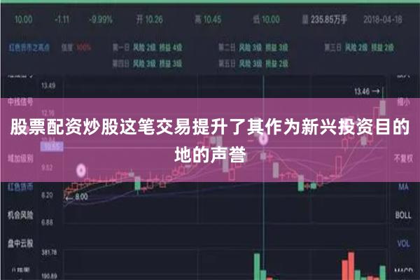 股票配资炒股这笔交易提升了其作为新兴投资目的地的声誉
