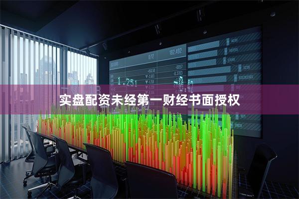 实盘配资未经第一财经书面授权