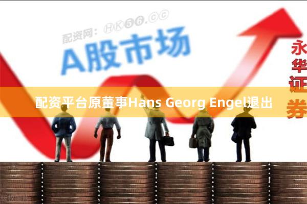 配资平台原董事Hans Georg Engel退出
