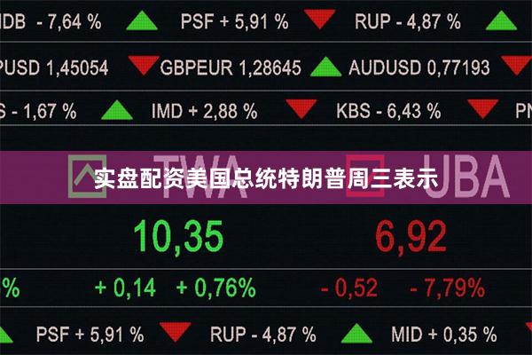 实盘配资 美国总统特朗普周三表示