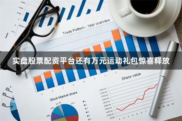 实盘股票配资平台还有万元运动礼包惊喜释放