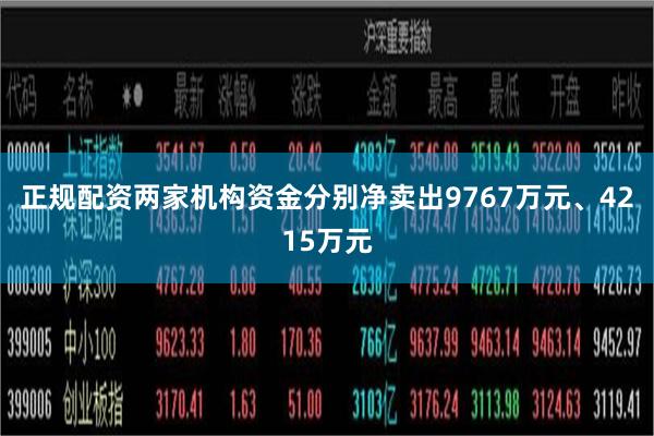正规配资两家机构资金分别净卖出9767万元、4215万元
