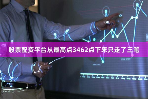 股票配资平台从最高点3462点下来只走了三笔